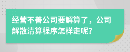 经营不善公司要解算了，公司解散清算程序怎样走呢？