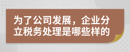 为了公司发展，企业分立税务处理是哪些样的