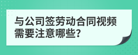 与公司签劳动合同视频需要注意哪些？