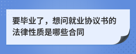 要毕业了，想问就业协议书的法律性质是哪些合同