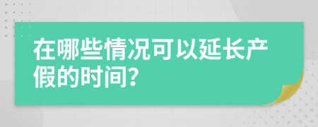 在哪些情况可以延长产假的时间？
