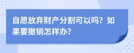 自愿放弃财产分割可以吗？如果要撤销怎样办？