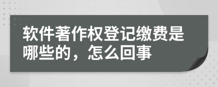 软件著作权登记缴费是哪些的，怎么回事