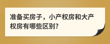 准备买房子，小产权房和大产权房有哪些区别?