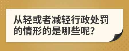 从轻或者减轻行政处罚的情形的是哪些呢？