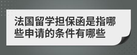 法国留学担保函是指哪些申请的条件有哪些