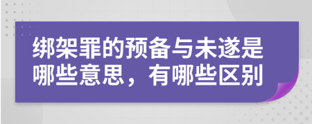 绑架罪的预备与未遂是哪些意思，有哪些区别