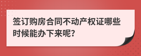 签订购房合同不动产权证哪些时候能办下来呢？