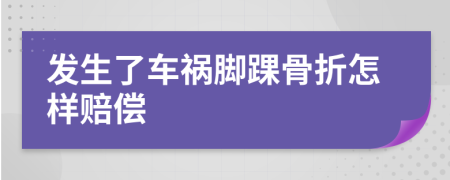 发生了车祸脚踝骨折怎样赔偿