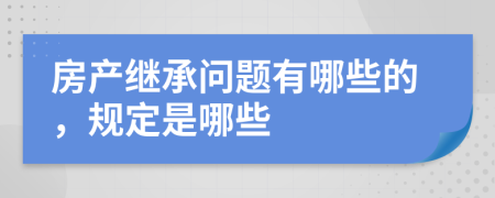 房产继承问题有哪些的，规定是哪些