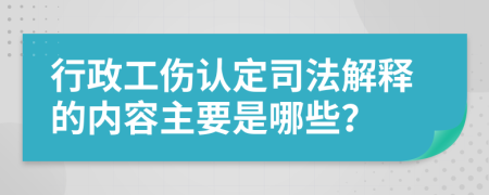 行政工伤认定司法解释的内容主要是哪些？