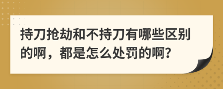 持刀抢劫和不持刀有哪些区别的啊，都是怎么处罚的啊？