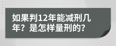 如果判12年能减刑几年？是怎样量刑的？