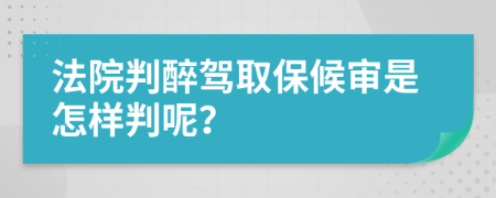 法院判醉驾取保候审是怎样判呢？