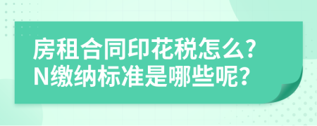 房租合同印花税怎么?N缴纳标准是哪些呢？