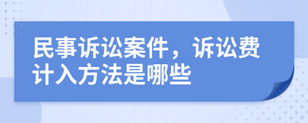 民事诉讼案件，诉讼费计入方法是哪些