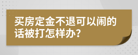 买房定金不退可以闹的话被打怎样办？