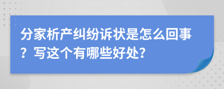 分家析产纠纷诉状是怎么回事？写这个有哪些好处？