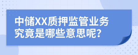 中储XX质押监管业务究竟是哪些意思呢？
