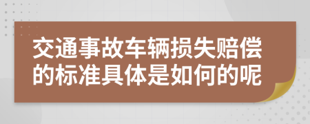 交通事故车辆损失赔偿的标准具体是如何的呢