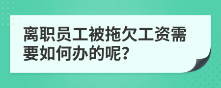离职员工被拖欠工资需要如何办的呢？