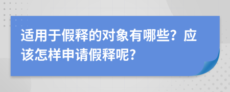 适用于假释的对象有哪些？应该怎样申请假释呢?