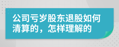 公司亏岁股东退股如何清算的，怎样理解的