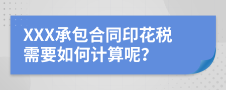 XXX承包合同印花税需要如何计算呢？