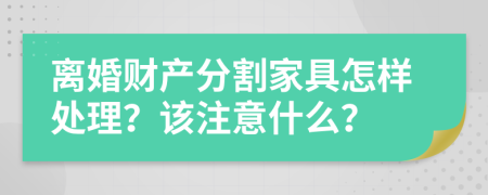 离婚财产分割家具怎样处理？该注意什么？