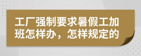 工厂强制要求暑假工加班怎样办，怎样规定的