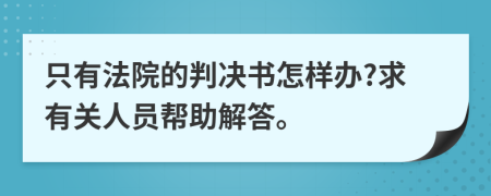 只有法院的判决书怎样办?求有关人员帮助解答。