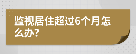 监视居住超过6个月怎么办？