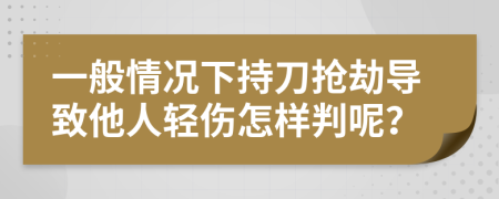 一般情况下持刀抢劫导致他人轻伤怎样判呢？