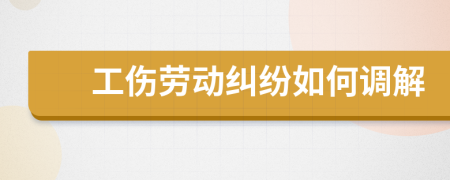 工伤劳动纠纷如何调解