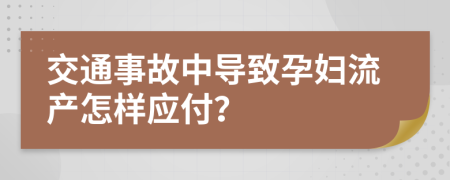 交通事故中导致孕妇流产怎样应付？