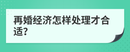 再婚经济怎样处理才合适？