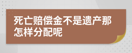 死亡赔偿金不是遗产那怎样分配呢