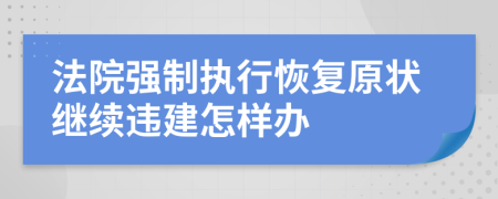 法院强制执行恢复原状继续违建怎样办