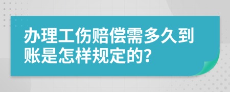 办理工伤赔偿需多久到账是怎样规定的？