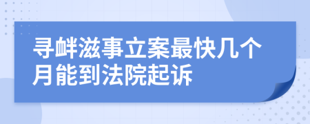 寻衅滋事立案最快几个月能到法院起诉