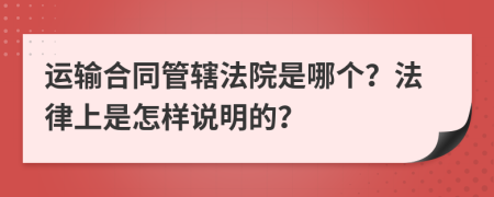 运输合同管辖法院是哪个？法律上是怎样说明的？