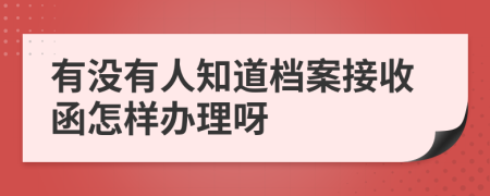 有没有人知道档案接收函怎样办理呀