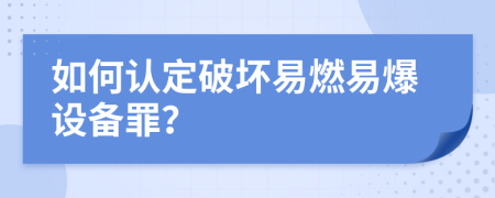 如何认定破坏易燃易爆设备罪？