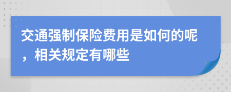 交通强制保险费用是如何的呢，相关规定有哪些