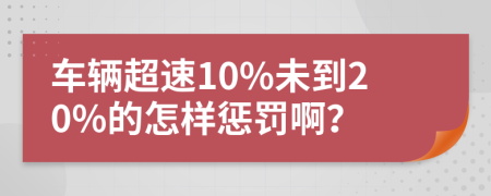 车辆超速10%未到20%的怎样惩罚啊？