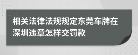 相关法律法规规定东莞车牌在深圳违章怎样交罚款