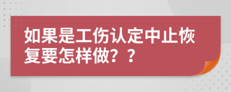 如果是工伤认定中止恢复要怎样做？？