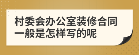 村委会办公室装修合同一般是怎样写的呢