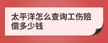 太平洋怎么查询工伤赔偿多少钱