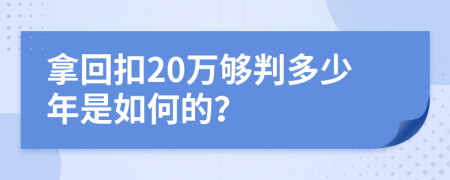 拿回扣20万够判多少年是如何的？